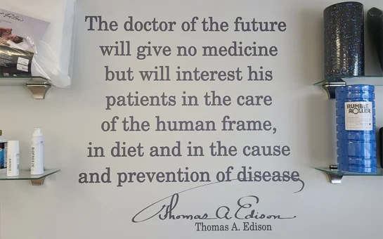 Thomas A. Edison quote: “The doctor of the future will give no medicine but will interest his patients in the care of the human frame, in diet and in the cause and prevention of disease.”